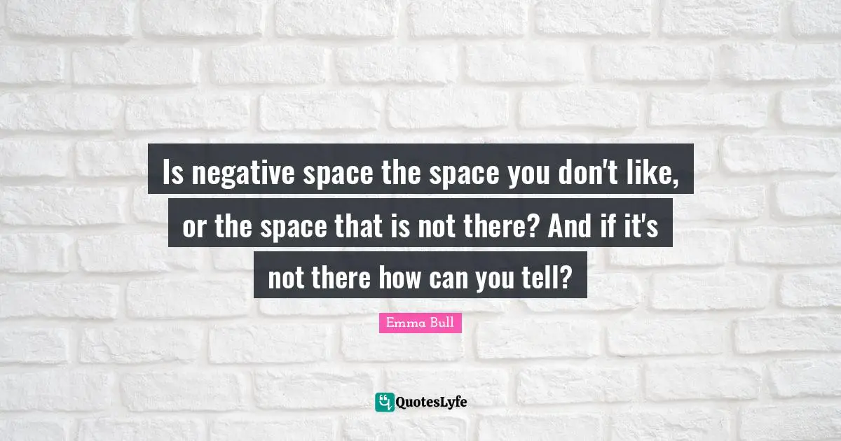 Is negative space the space you don't like, or the space that is not there? And if it's not there how can you tell?