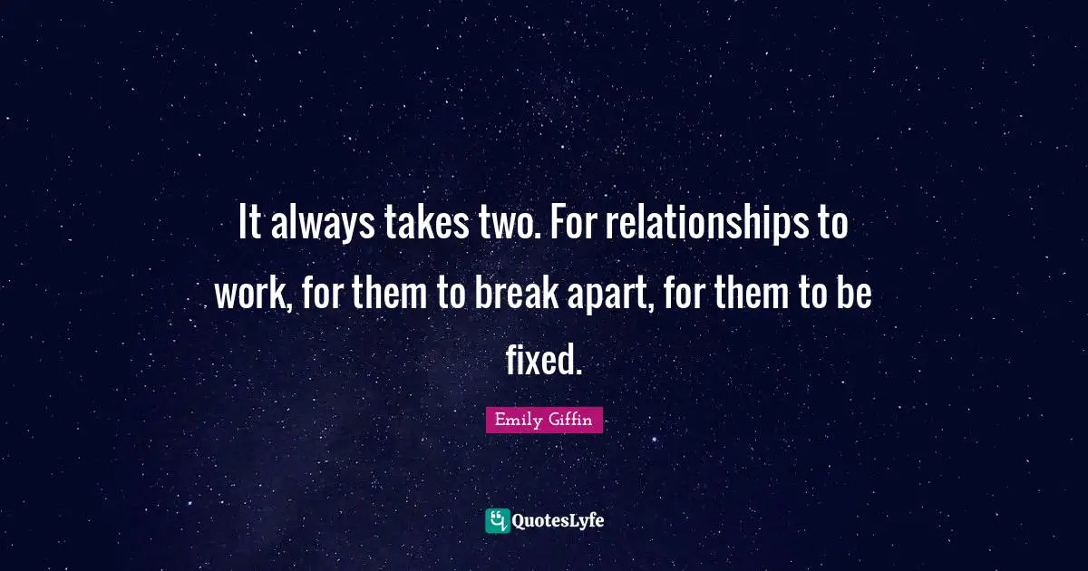 It always takes two. For relationships to work, for them to break apart, for them to be fixed.