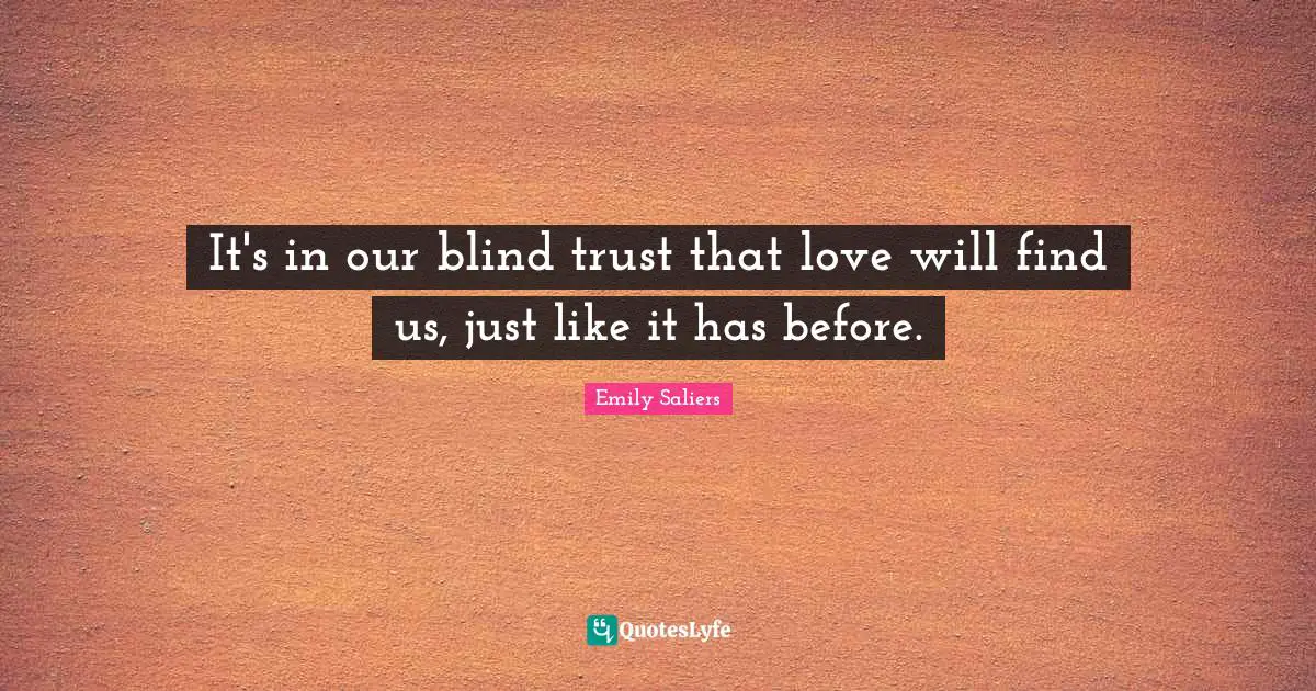 It's in our blind trust that love will find us, just like it has before.