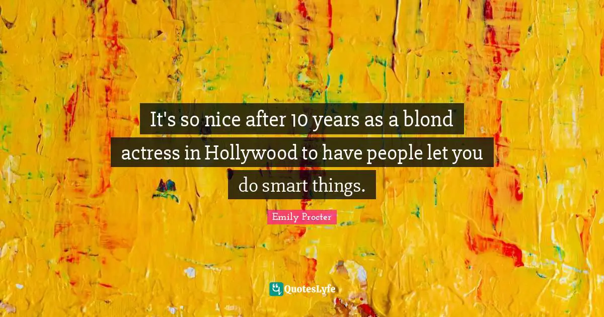 It's so nice after 10 years as a blond actress in Hollywood to have people let you do smart things.