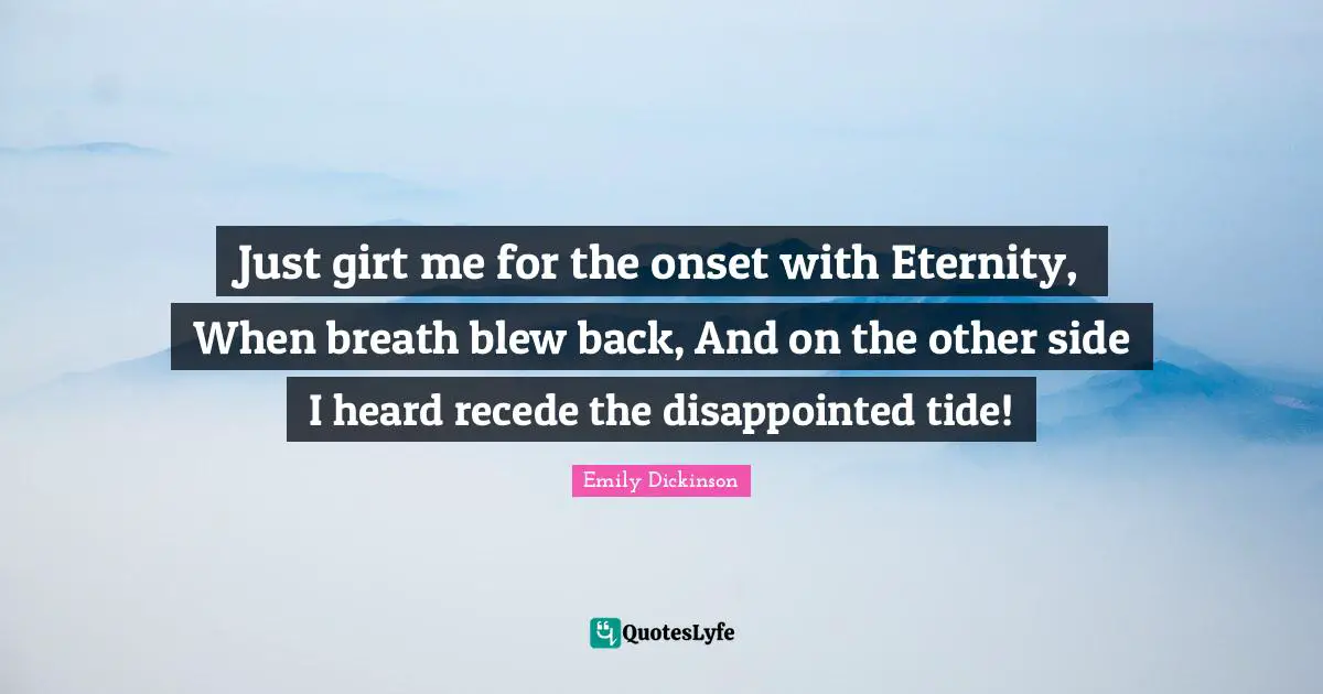 Just girt me for the onset with Eternity, When breath blew back, And on the other side I heard recede the disappointed tide!