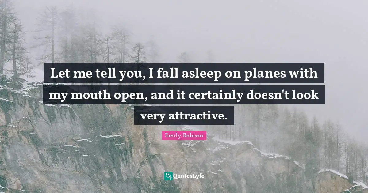 Emily Robison Quotes: "Let me tell you, I fall asleep on planes with my mouth open, and it certainly doesn't look very attractive."