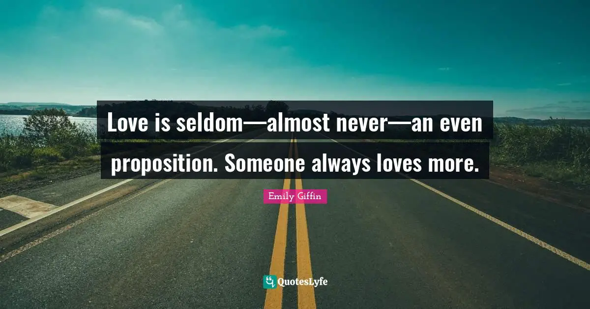Love is seldom—almost never—an even proposition. Someone always loves more.