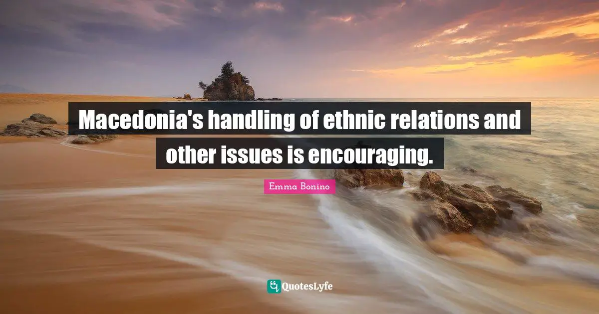 Emma Bonino Quotes: Macedonia's handling of ethnic relations and other issues is encouraging.