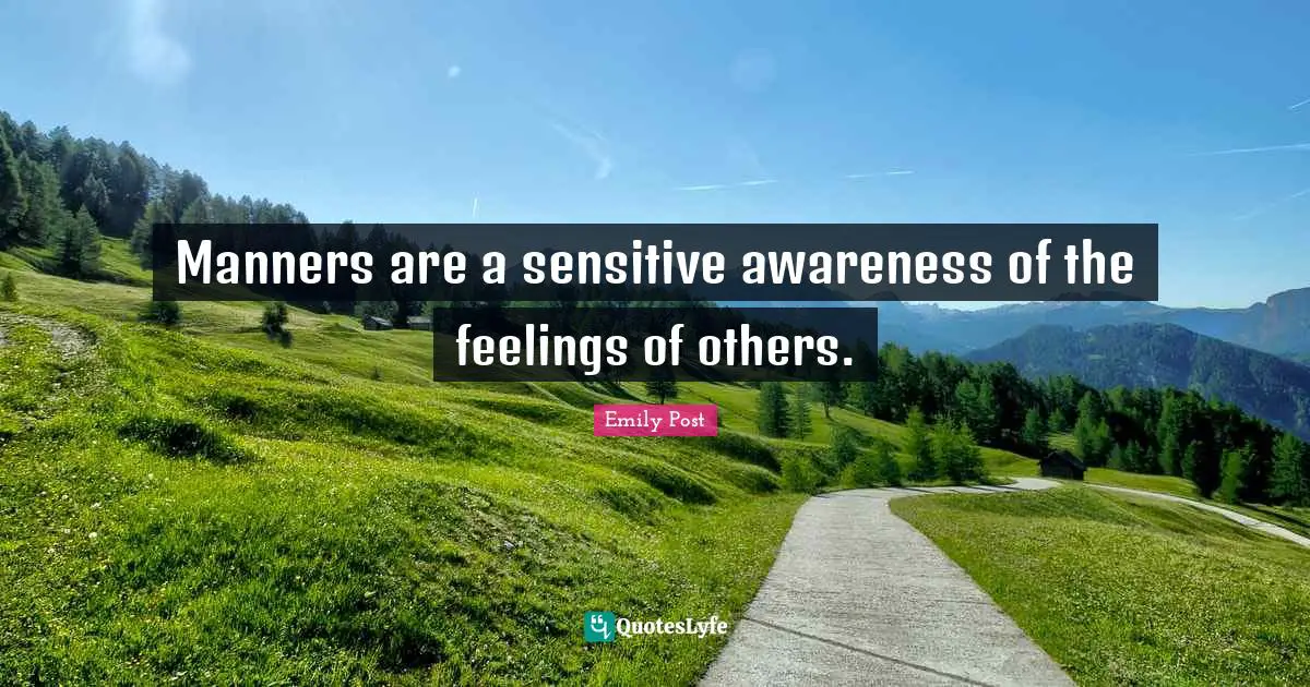 Emily Post Quotes: "Manners are a sensitive awareness of the feelings of others."