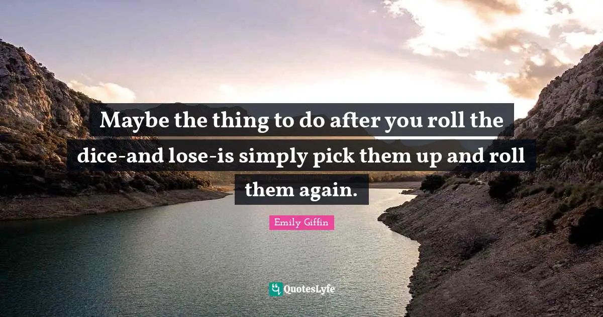 Maybe the thing to do after you roll the dice-and lose-is simply pick them up and roll them again.