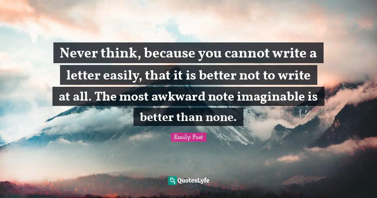 Awkward Quotes: "Never think, because you cannot write a letter easily, that it is better not to write at all. The most awkward note imaginable is better than none."