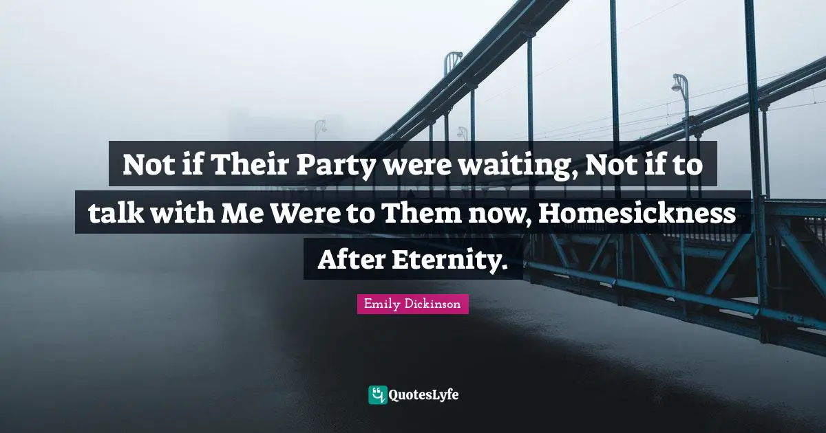 Not if Their Party were waiting, Not if to talk with Me Were to Them now, Homesickness After Eternity.