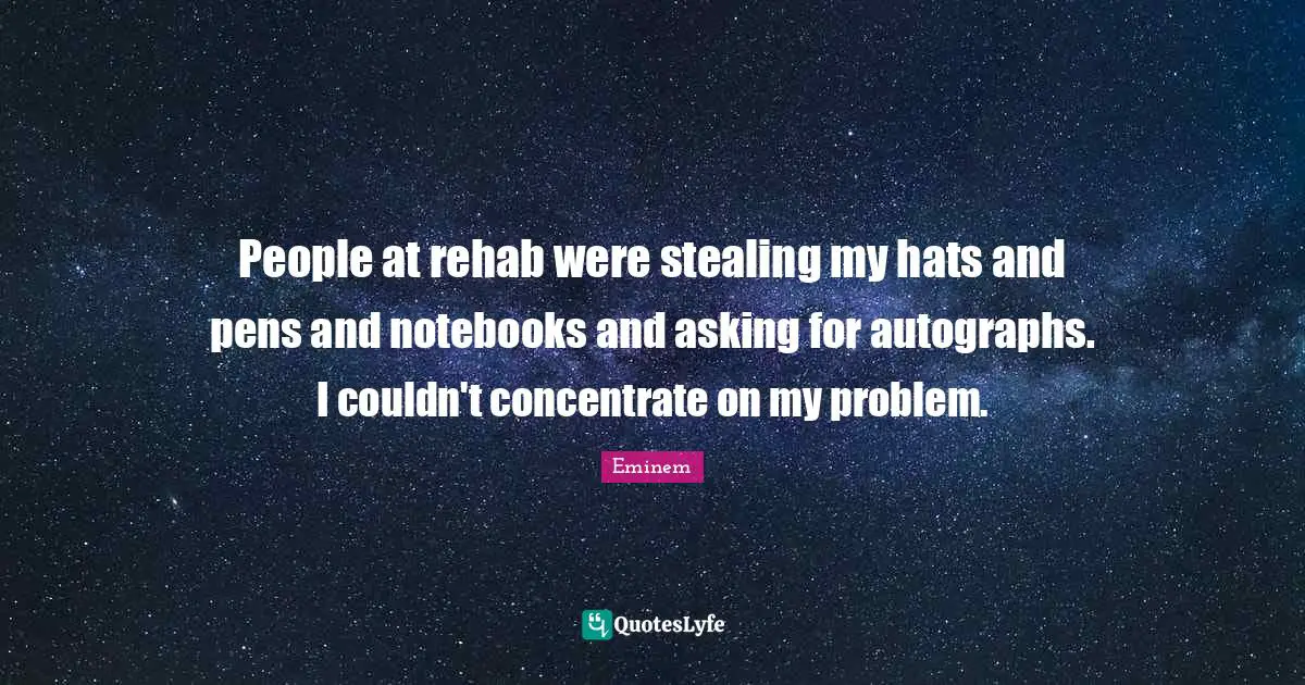 Rehab Quotes: "People at rehab were stealing my hats and pens and notebooks and asking for autographs. I couldn't concentrate on my problem."