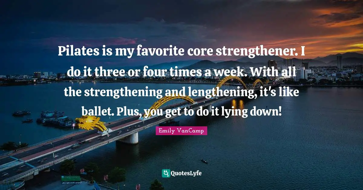 Pilates is my favorite core strengthener. I do it three or four times a week. With all the strengthening and lengthening, it's like ballet. Plus, you get to do it lying down!