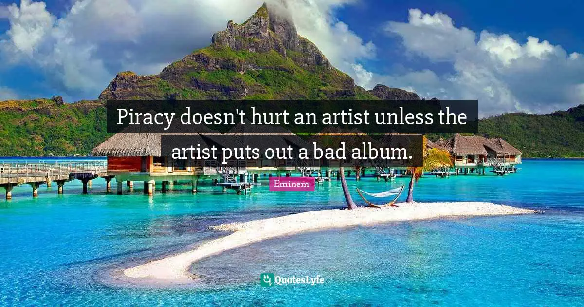Piracy doesn't hurt an artist unless the artist puts out a bad album.