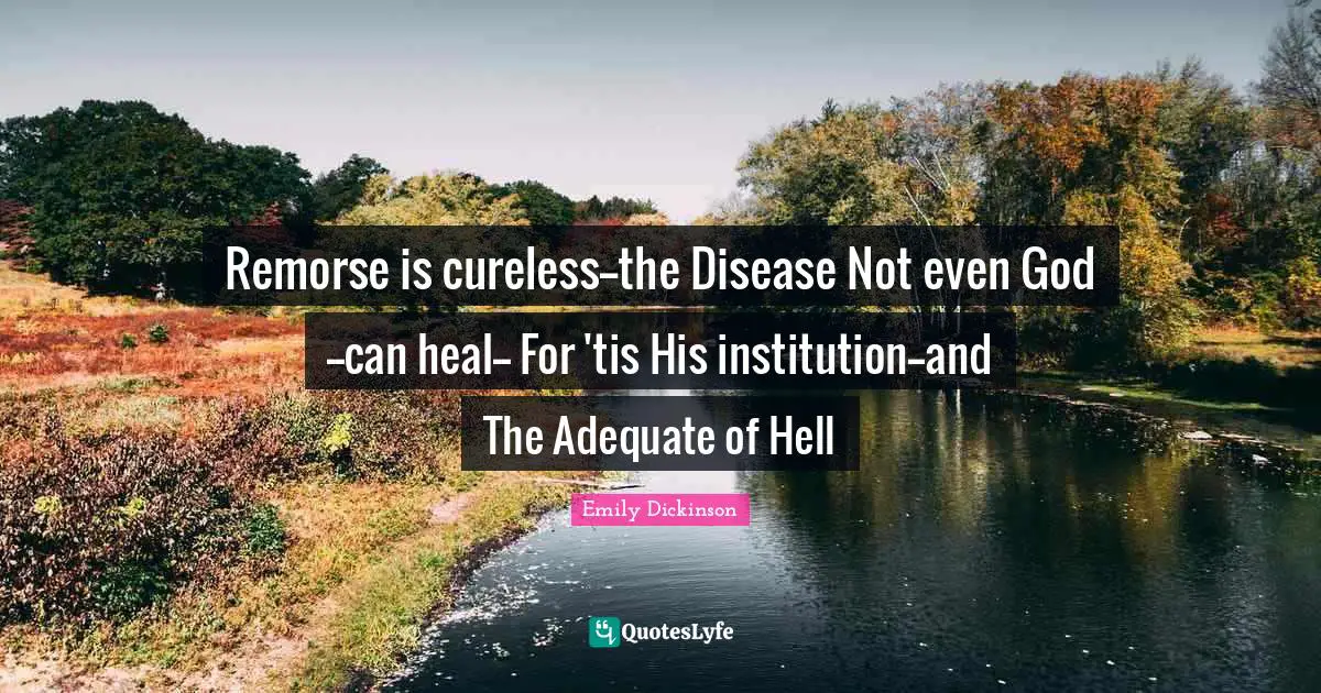 Remorse is cureless--the Disease Not even God--can heal-- For 'tis His institution--and The Adequate of Hell