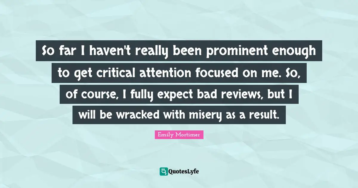 So far I haven't really been prominent enough to get critical attention focused on me. So, of course, I fully expect bad reviews, but I will be wracked with misery as a result.
