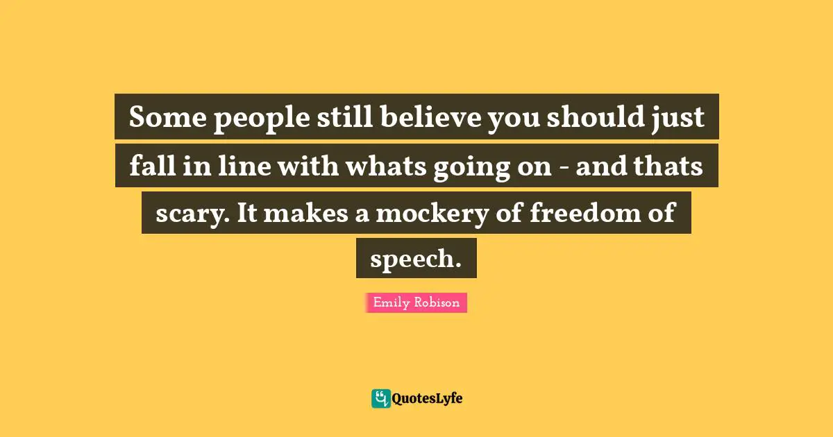 Emily Robison Quotes: "Some people still believe you should just fall in line with whats going on - and thats scary. It makes a mockery of freedom of speech."