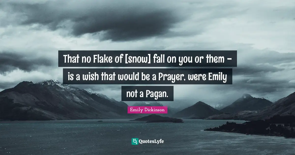 That no Flake of [snow] fall on you or them - is a wish that would be a Prayer, were Emily not a Pagan.