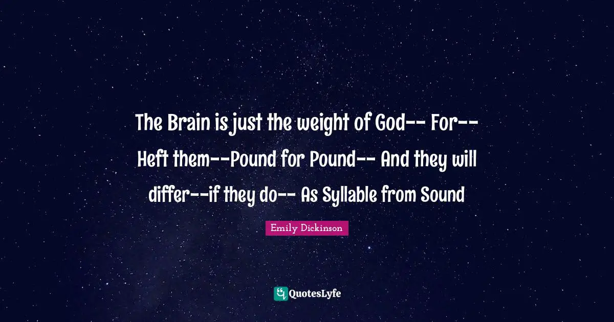 The Brain is just the weight of God-- For--Heft them--Pound for Pound-- And they will differ--if they do-- As Syllable from Sound
