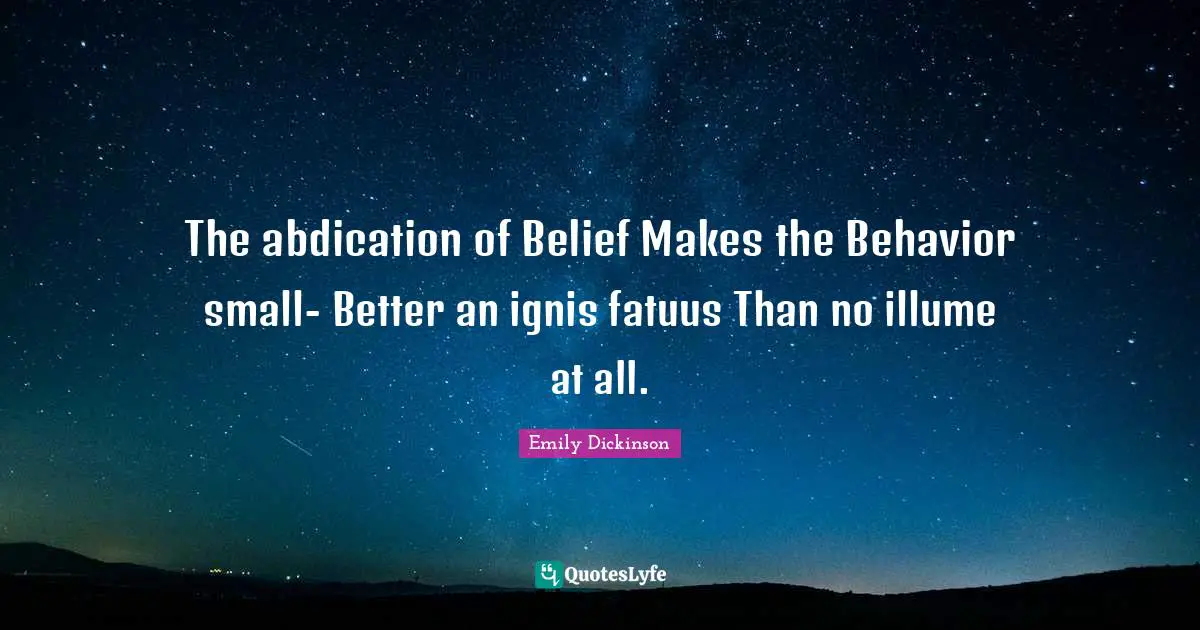 The abdication of Belief Makes the Behavior small- Better an ignis fatuus Than no illume at all.