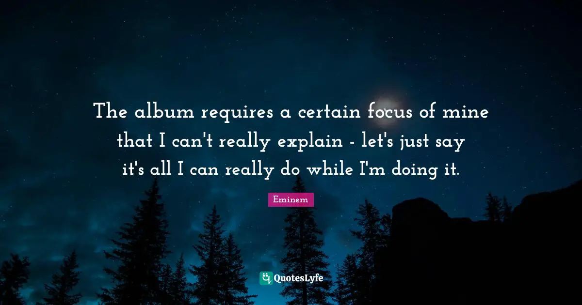 The album requires a certain focus of mine that I can't really explain - let's just say it's all I can really do while I'm doing it.