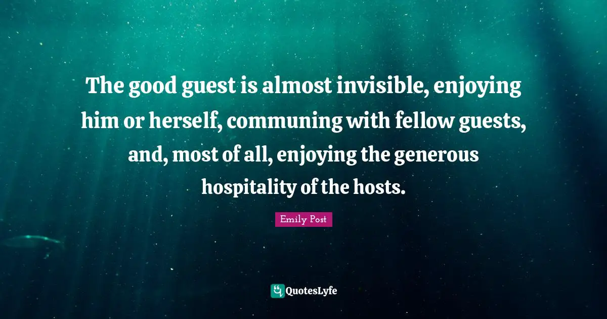 Emily Post Quotes: "The good guest is almost invisible, enjoying him or herself, communing with fellow guests, and, most of all, enjoying the generous hospitality of the hosts."