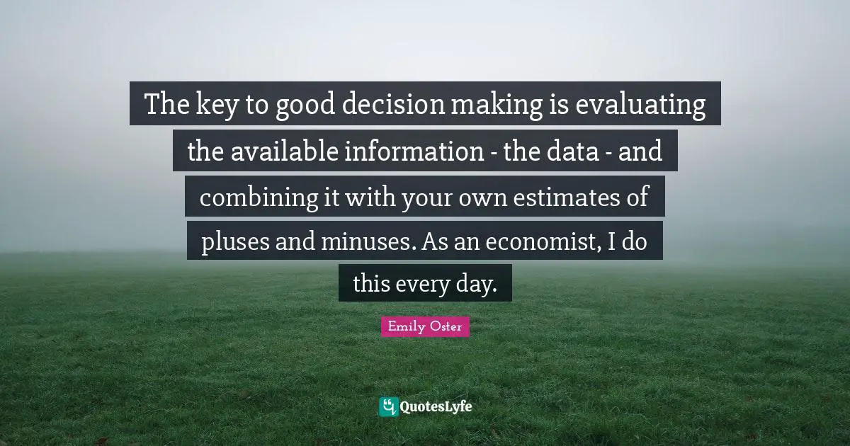 Combining Quotes: "The key to good decision making is evaluating the available information - the data - and combining it with your own estimates of pluses and minuses. As an economist, I do this every day."
