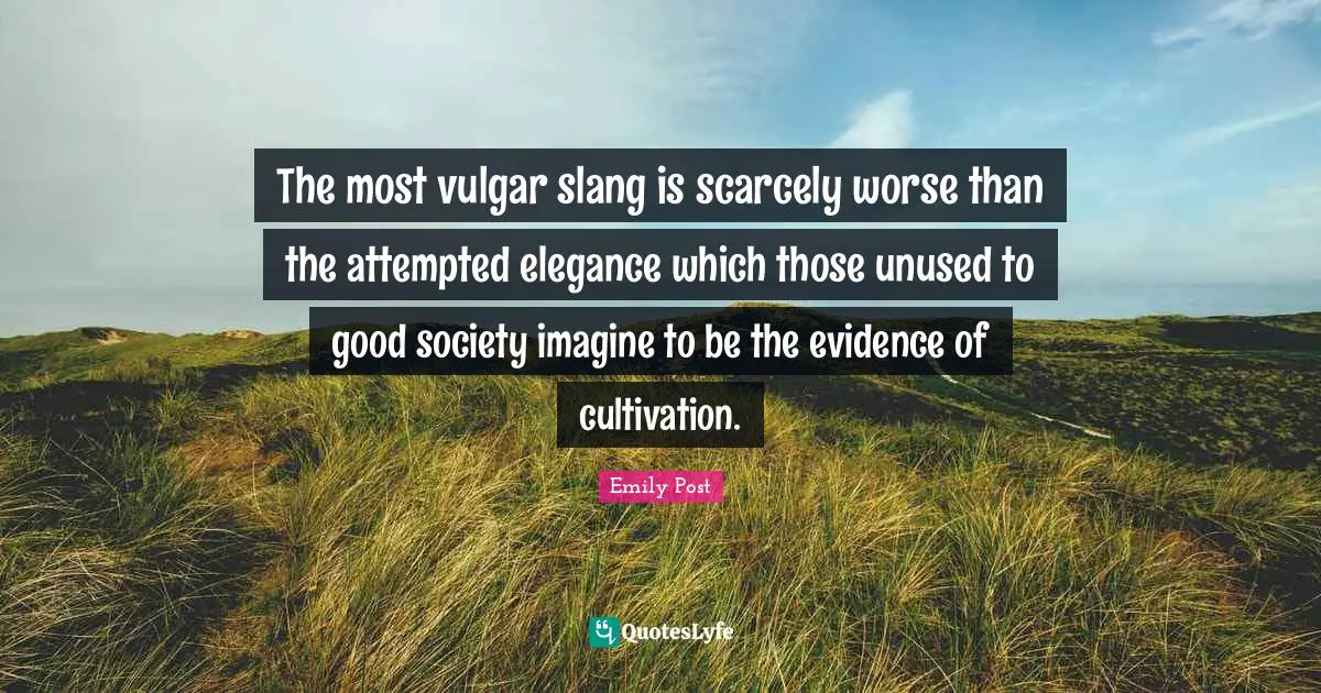 Emily Post Quotes: "The most vulgar slang is scarcely worse than the attempted elegance which those unused to good society imagine to be the evidence of cultivation."