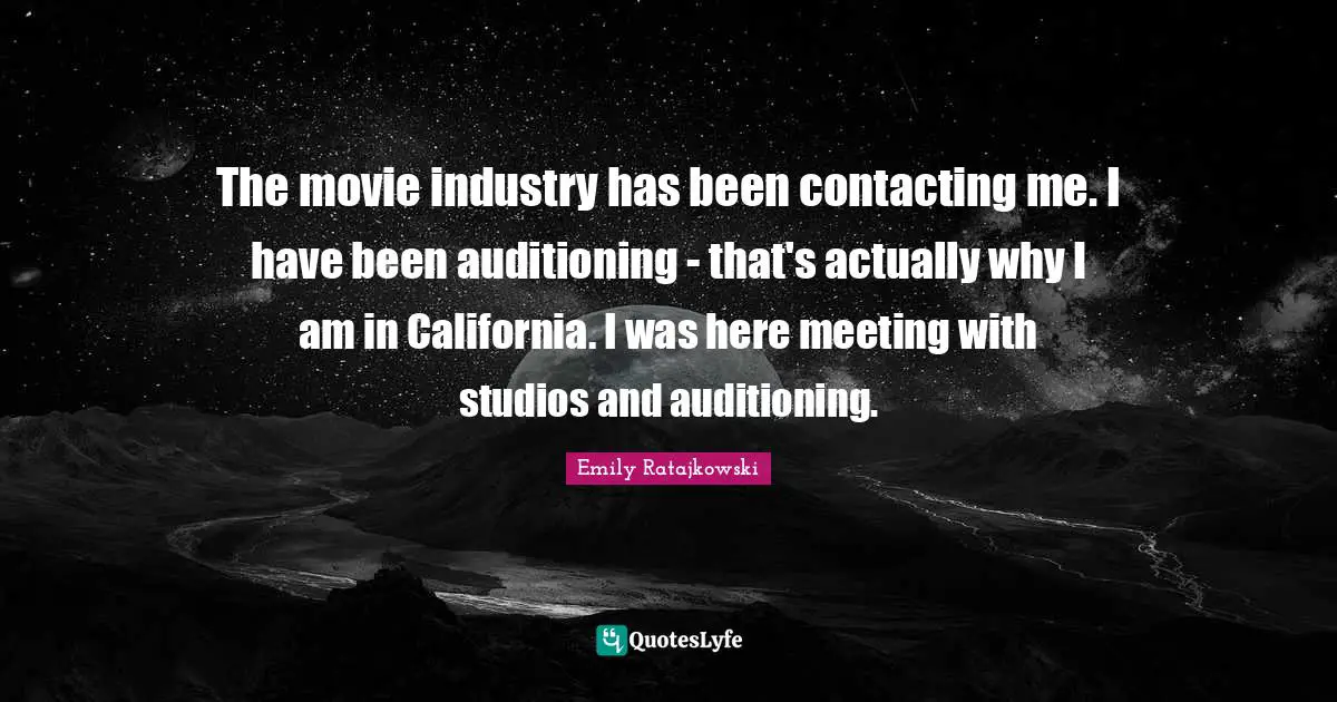 Emily Ratajkowski Quotes: "The movie industry has been contacting me. I have been auditioning - that's actually why I am in California. I was here meeting with studios and auditioning."