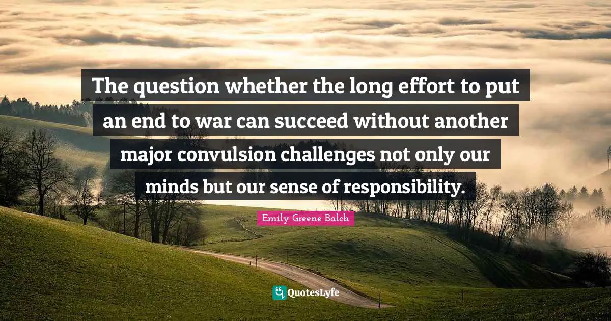 Emily Greene Balch Quotes: "The question whether the long effort to put an end to war can succeed without another major convulsion challenges not only our minds but our sense of responsibility."