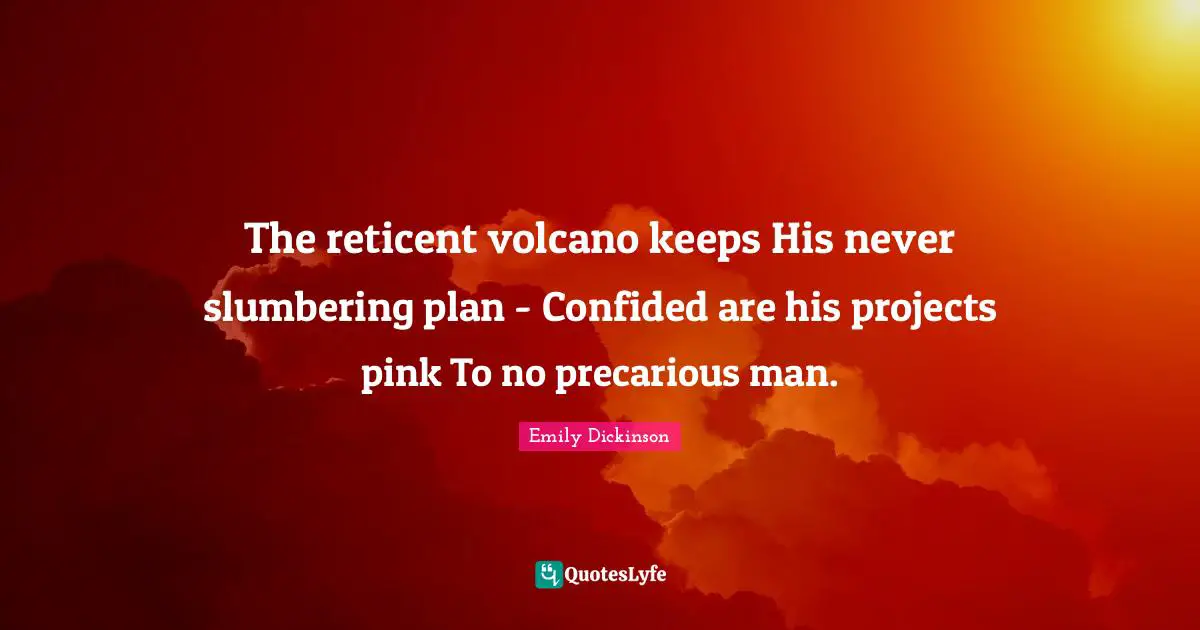 The reticent volcano keeps His never slumbering plan - Confided are his projects pink To no precarious man.