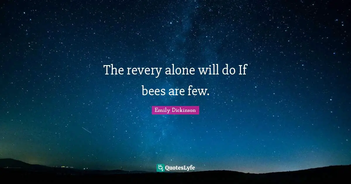 The revery alone will do If bees are few.