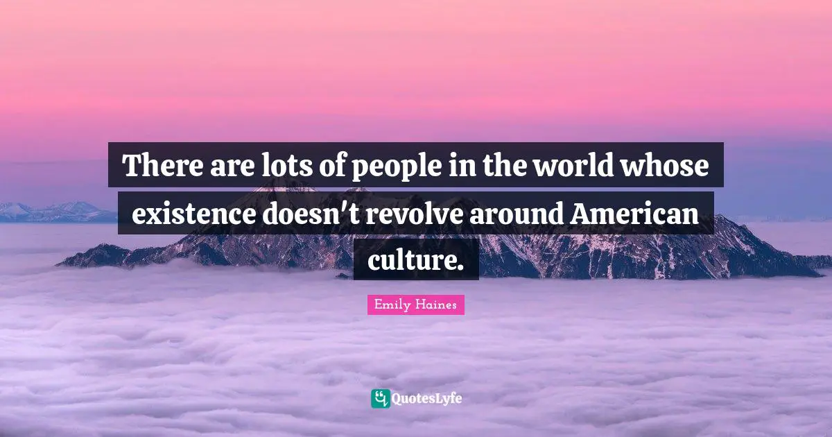 There are lots of people in the world whose existence doesn't revolve around American culture.