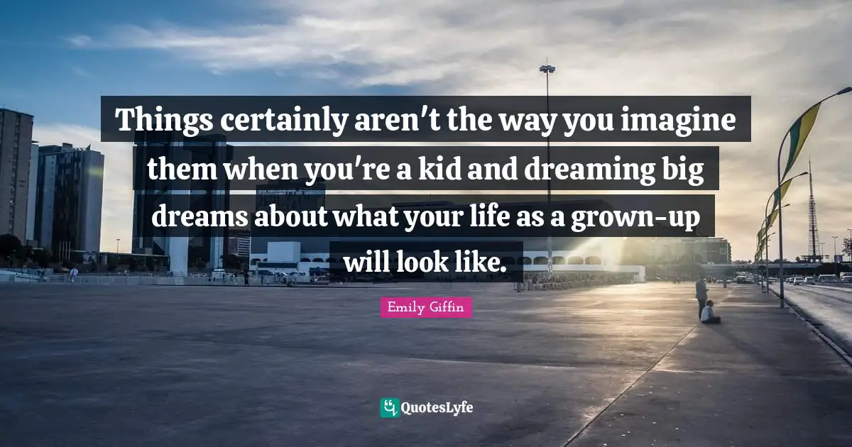 Things certainly aren't the way you imagine them when you're a kid and dreaming big dreams about what your life as a grown-up will look like.