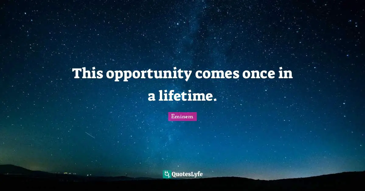 Once Quotes: "This opportunity comes once in a lifetime."