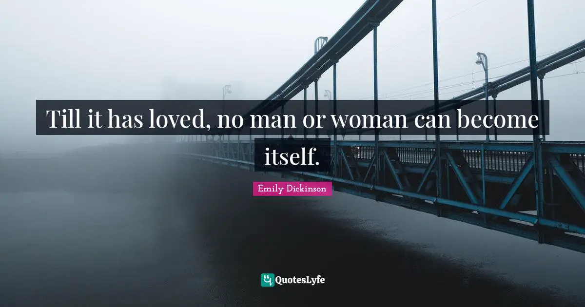 Till it has loved, no man or woman can become itself.