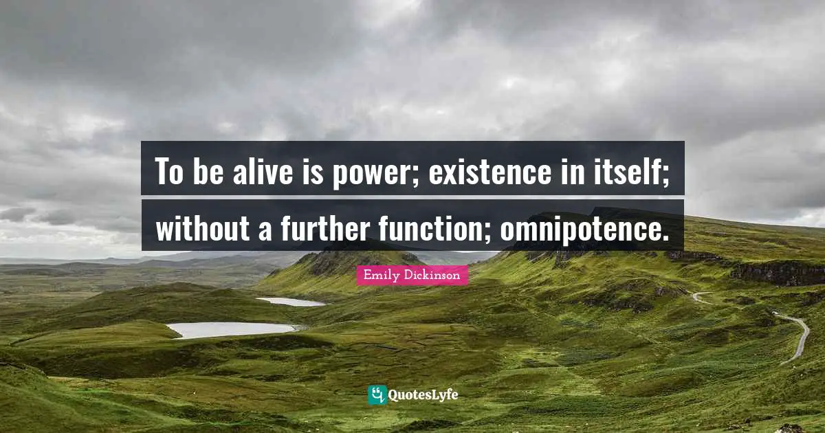 To be alive is power; existence in itself; without a further function; omnipotence.