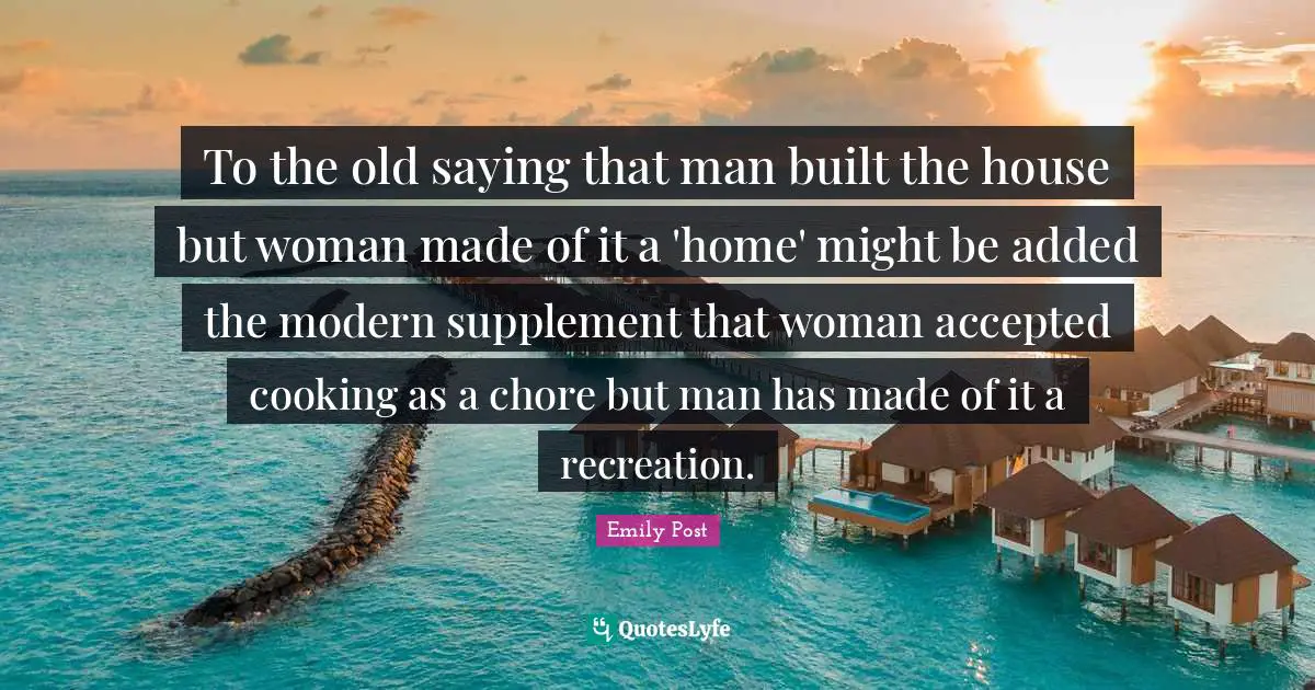 To the old saying that man built the house but woman made of it a 'home' might be added the modern supplement that woman accepted cooking as a chore but man has made of it a recreation.