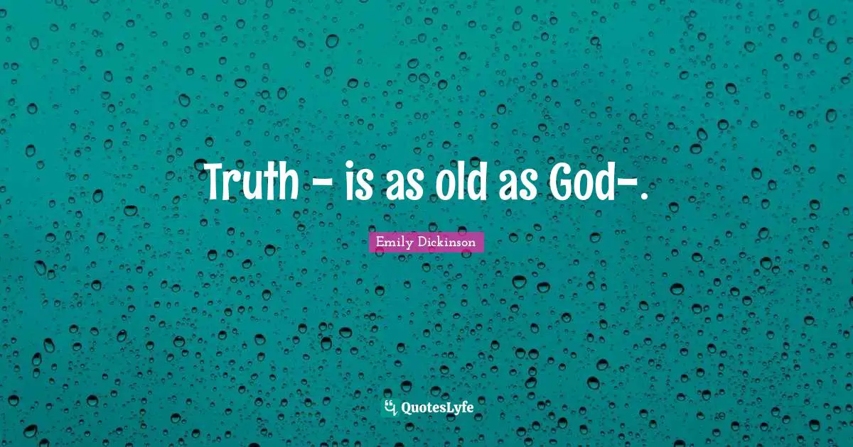 Truth - is as old as God-.