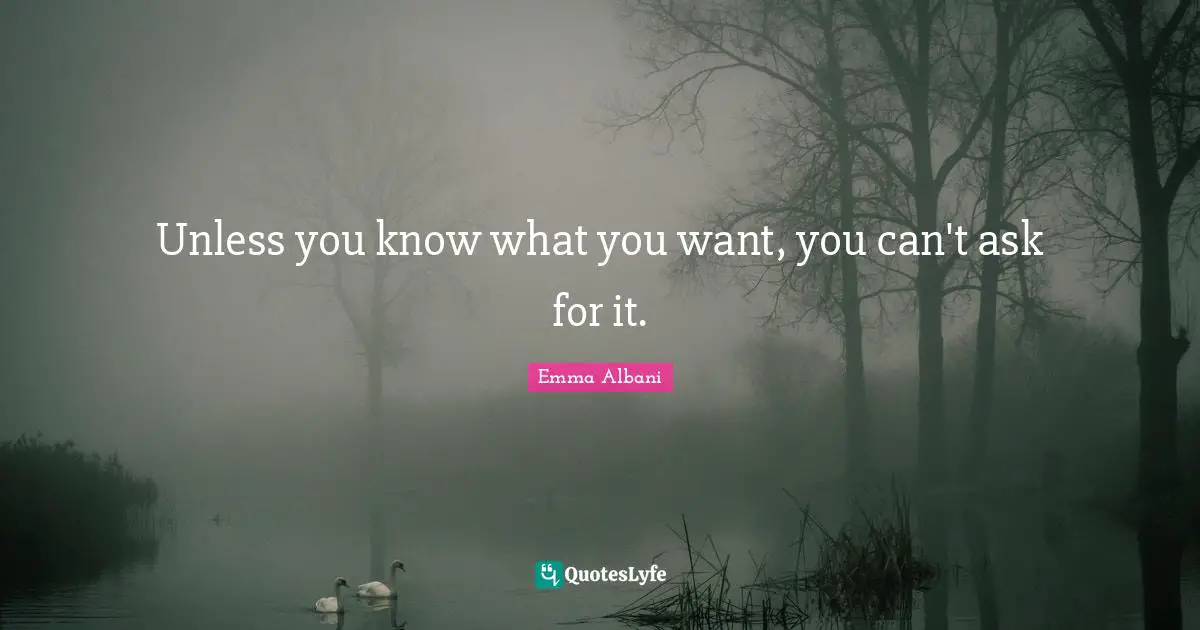 Unless you know what you want, you can't ask for it.