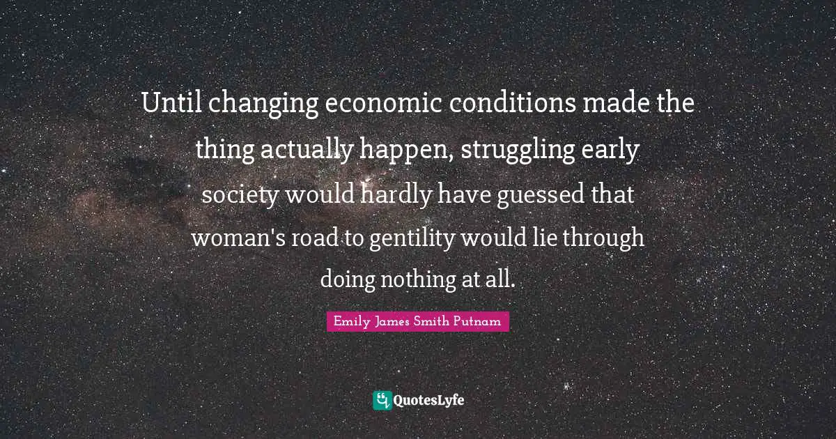 Until changing economic conditions made the thing actually happen, struggling early society would hardly have guessed that woman's road to gentility would lie through doing nothing at all.