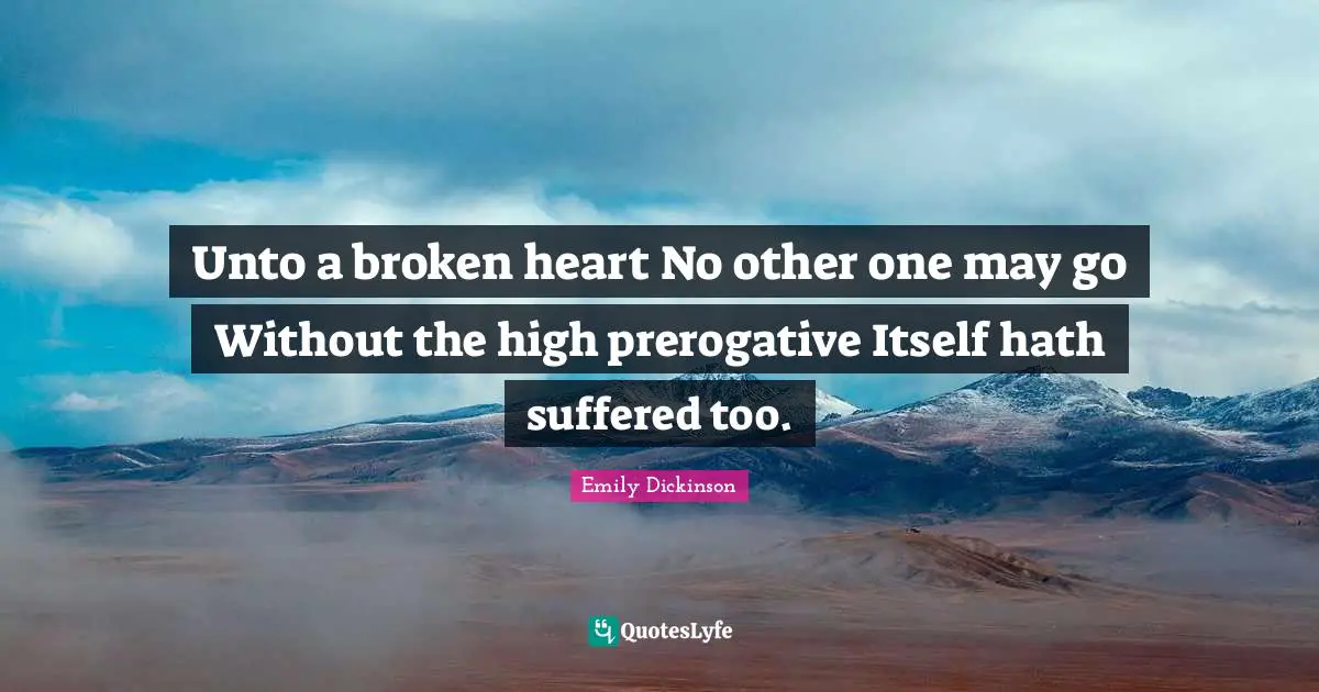 Heart Broken Quotes: "Unto a broken heart No other one may go Without the high prerogative Itself hath suffered too."
