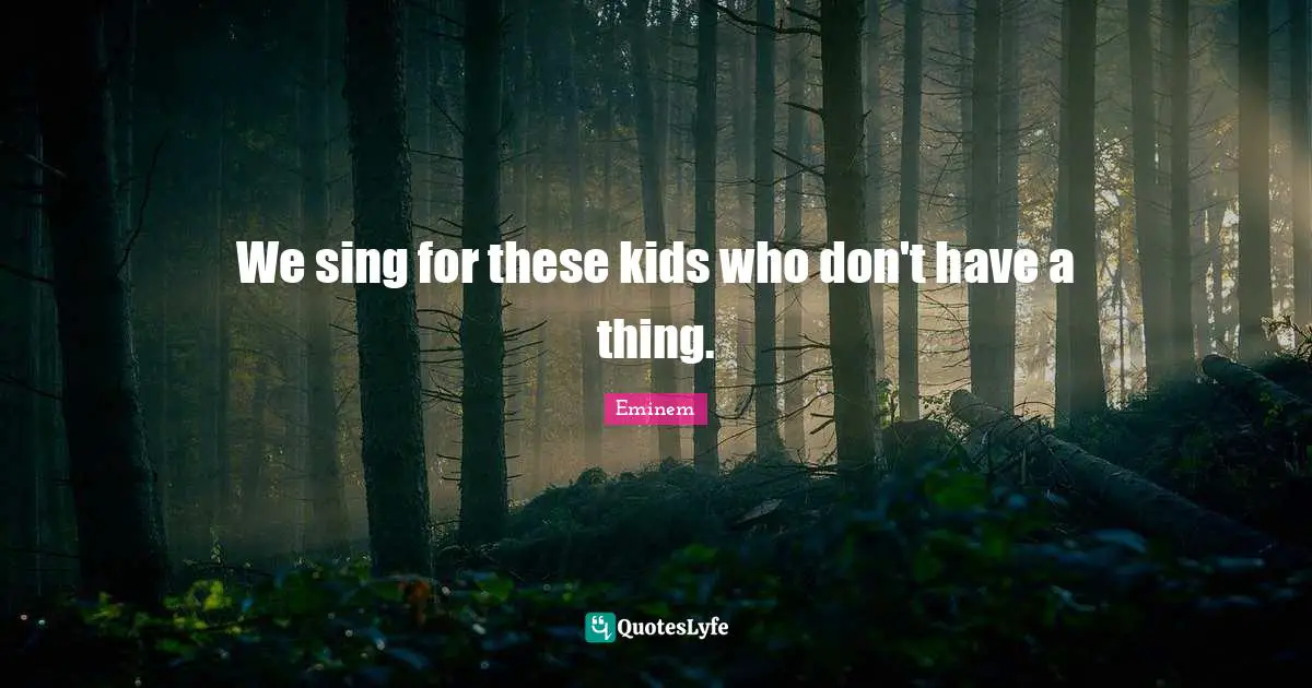 We sing for these kids who don't have a thing.