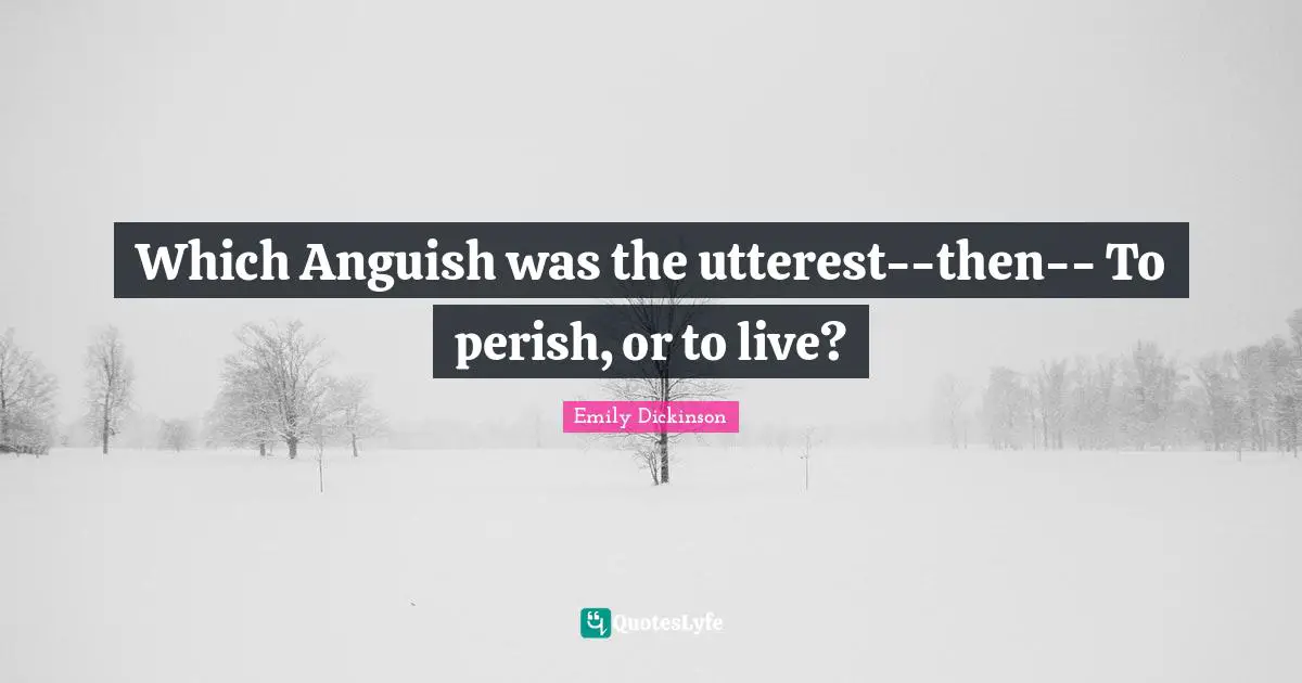 Which Anguish was the utterest--then-- To perish, or to live?