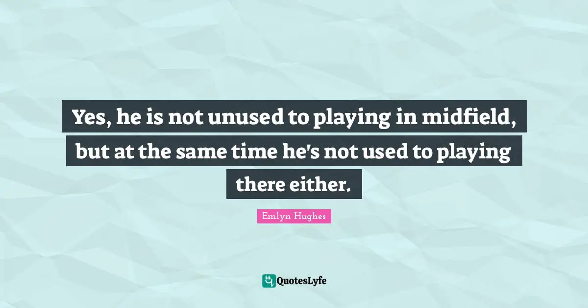 Yes, he is not unused to playing in midfield, but at the same time he's not used to playing there either.