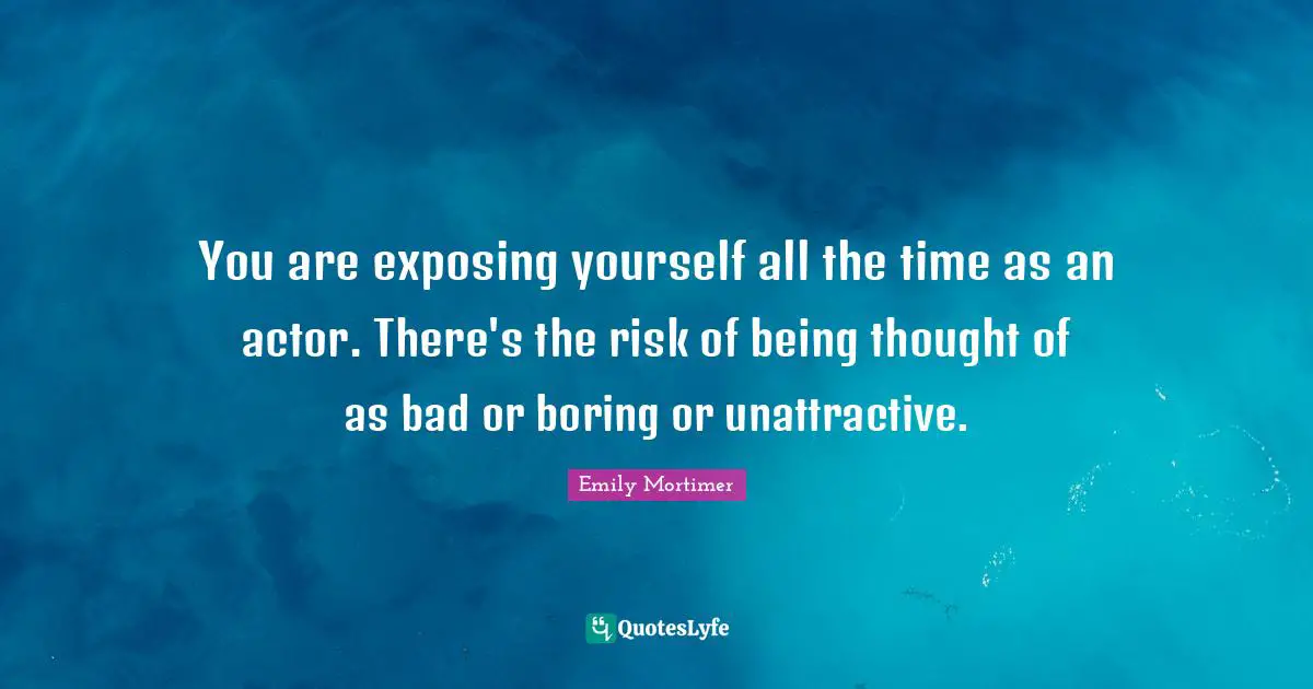 Unattractive Quotes: "You are exposing yourself all the time as an actor. There's the risk of being thought of as bad or boring or unattractive."