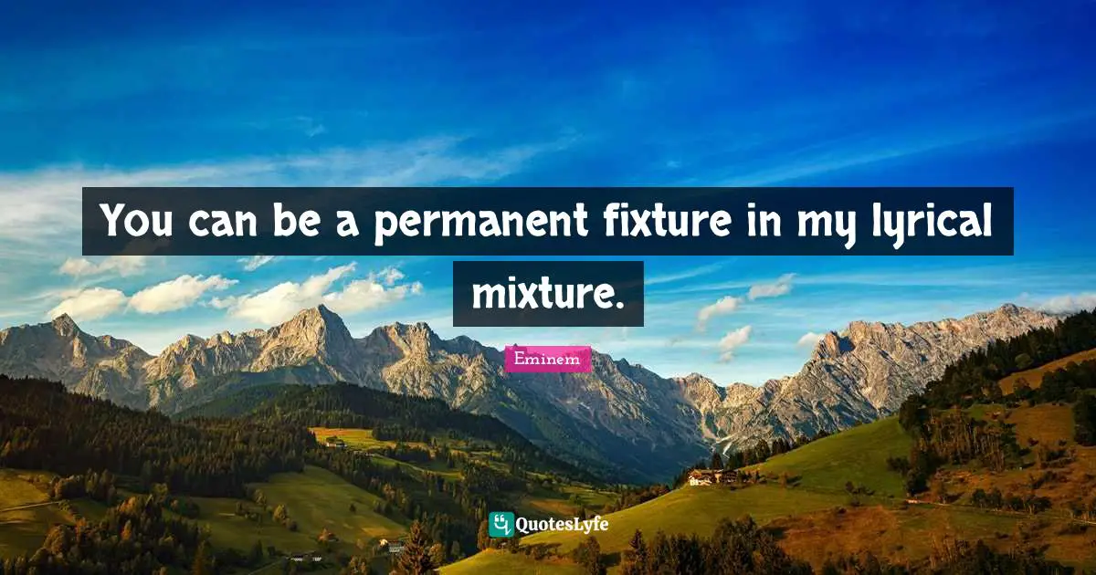 Mixtures Quotes: "You can be a permanent fixture in my lyrical mixture."