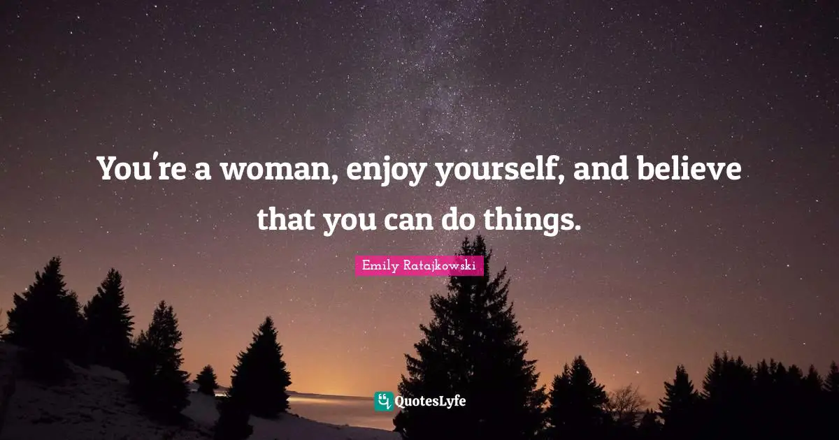 Emily Ratajkowski Quotes: "You're a woman, enjoy yourself, and believe that you can do things."