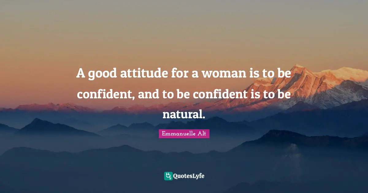 Be Confident Quotes: "A good attitude for a woman is to be confident, and to be confident is to be natural."