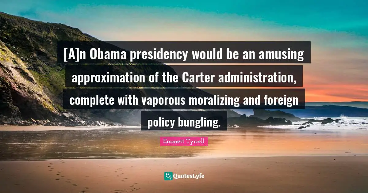 [A]n Obama presidency would be an amusing approximation of the Carter administration, complete with vaporous moralizing and foreign policy bungling.