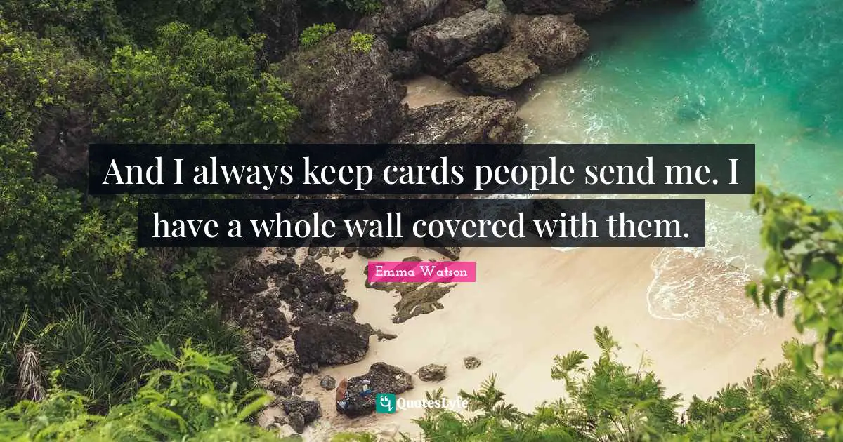 And I always keep cards people send me. I have a whole wall covered with them.