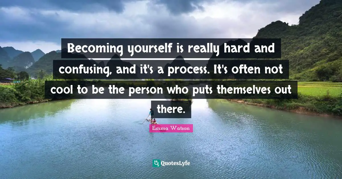 Badass Quotes: "Becoming yourself is really hard and confusing, and it's a process. It's often not cool to be the person who puts themselves out there."