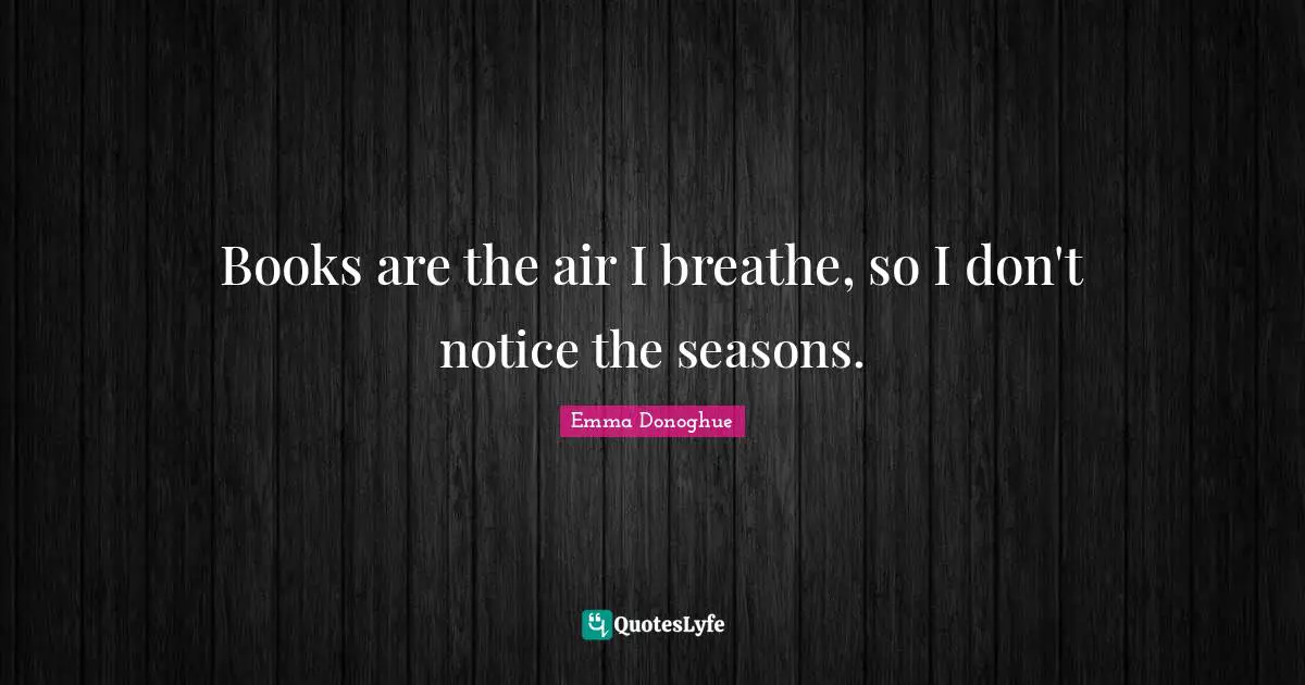 Books are the air I breathe, so I don't notice the seasons.